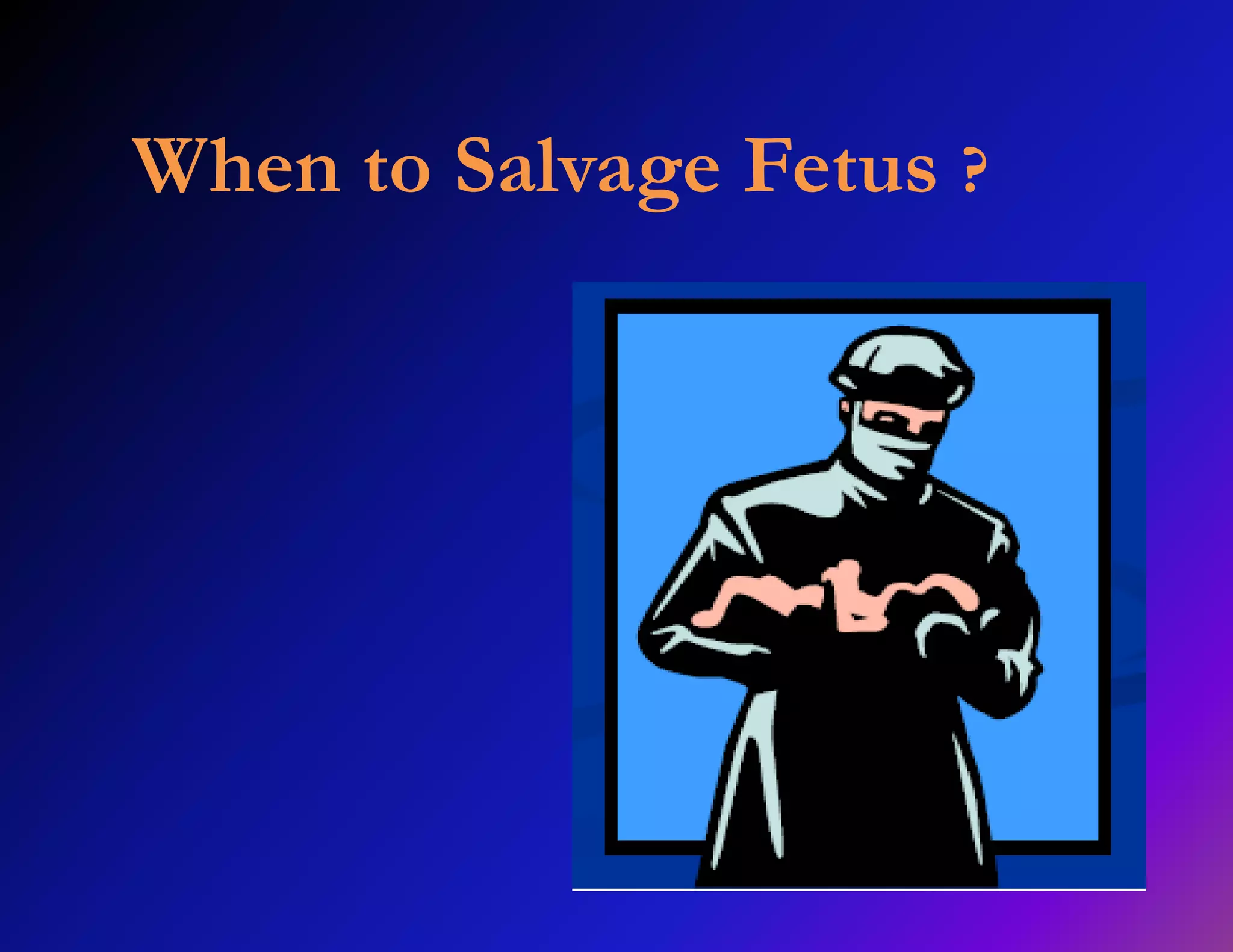 When to Salvage Fetus ? 
 