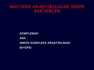 HASTADA ARAŞTIRILACAK DİĞER 
FAKTÖRLER 
KOMPLEMAN 
ANA 
iMMÜN KOMPLEKS ARAŞTIRILMASI 
BiYOPSİ 
 