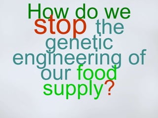 How do we
stop the
genetic
engineering of
our food
supply?