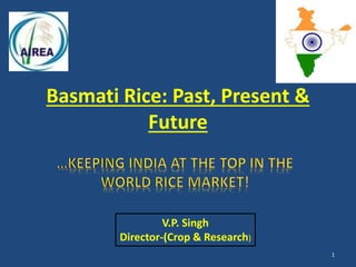 Basmati Rice: Past, Present & 
Future 
1 
V.P. Singh 
Director-(Crop & Research) 
 
