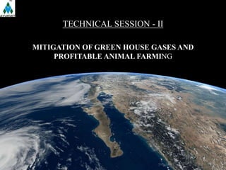 TECHNICAL SESSION - II 
MITIGATION OF GREEN HOUSE GASES AND 
PROFITABLE ANIMAL FARMING 
 