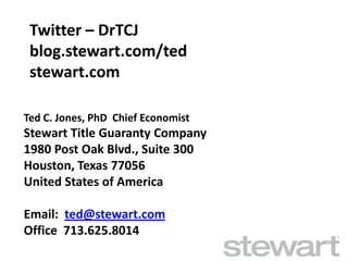 Ted C. Jones, PhD Chief Economist 
Stewart Title Guaranty Company 
1980 Post Oak Blvd., Suite 300 
Houston, Texas 77056 
United States of America 
Email: ted@stewart.com 
Office 713.625.8014 
Twitter – DrTCJ 
blog.stewart.com/ted 
stewart.com 