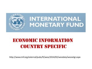 http://www.imf.org/external/pubs/ft/weo/2014/02/weodata/weoselgr.aspx 
Economic Information 
Country Specific  