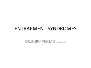 ENTRAPMENT SYNDROMES
DR.GURU PRASAD (DNB ORTHO)
 