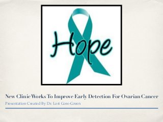 New ClinicWorksTo Improve Early Detection For Ovarian Cancer
Presentation Created By Dr. Lori Gore-Green
 