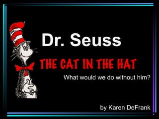 Dr. Seuss
What would we do without him?
by Karen DeFrank
 