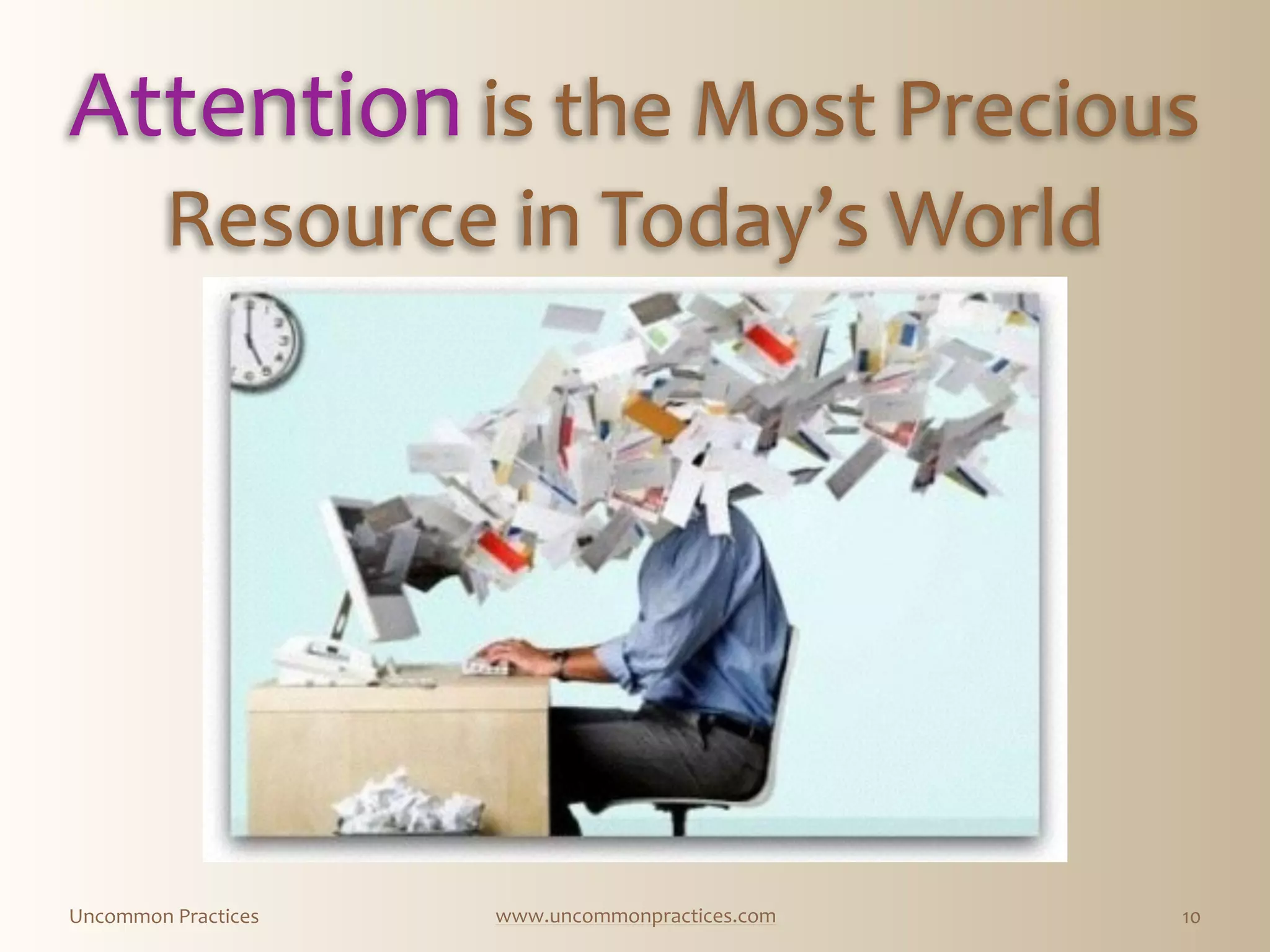 Uncommon  Practices www.uncommonpractices.com
Attention  is  the  Most  Precious  
Resource  in  Today’s  World
10
Attention  is  the  Most  Precious  
Resource  in  Today’s  World
 