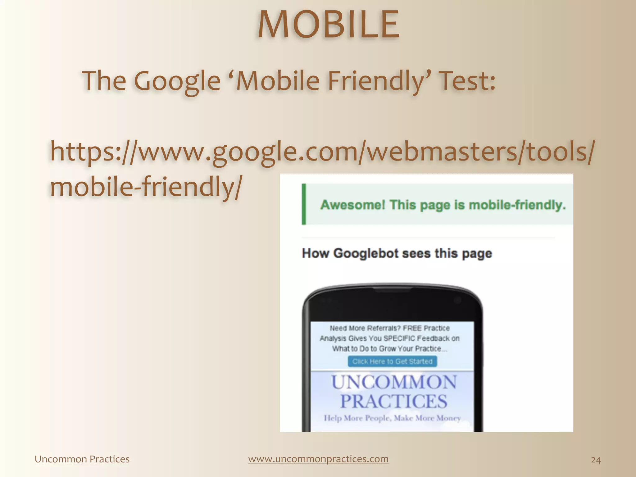 Uncommon  Practices www.uncommonpractices.com 24
MOBILE 
            
The  Google  ‘Mobile  Friendly’  Test:  
https://www.google.com/webmasters/tools/
mobile-­‐friendly/  
 
