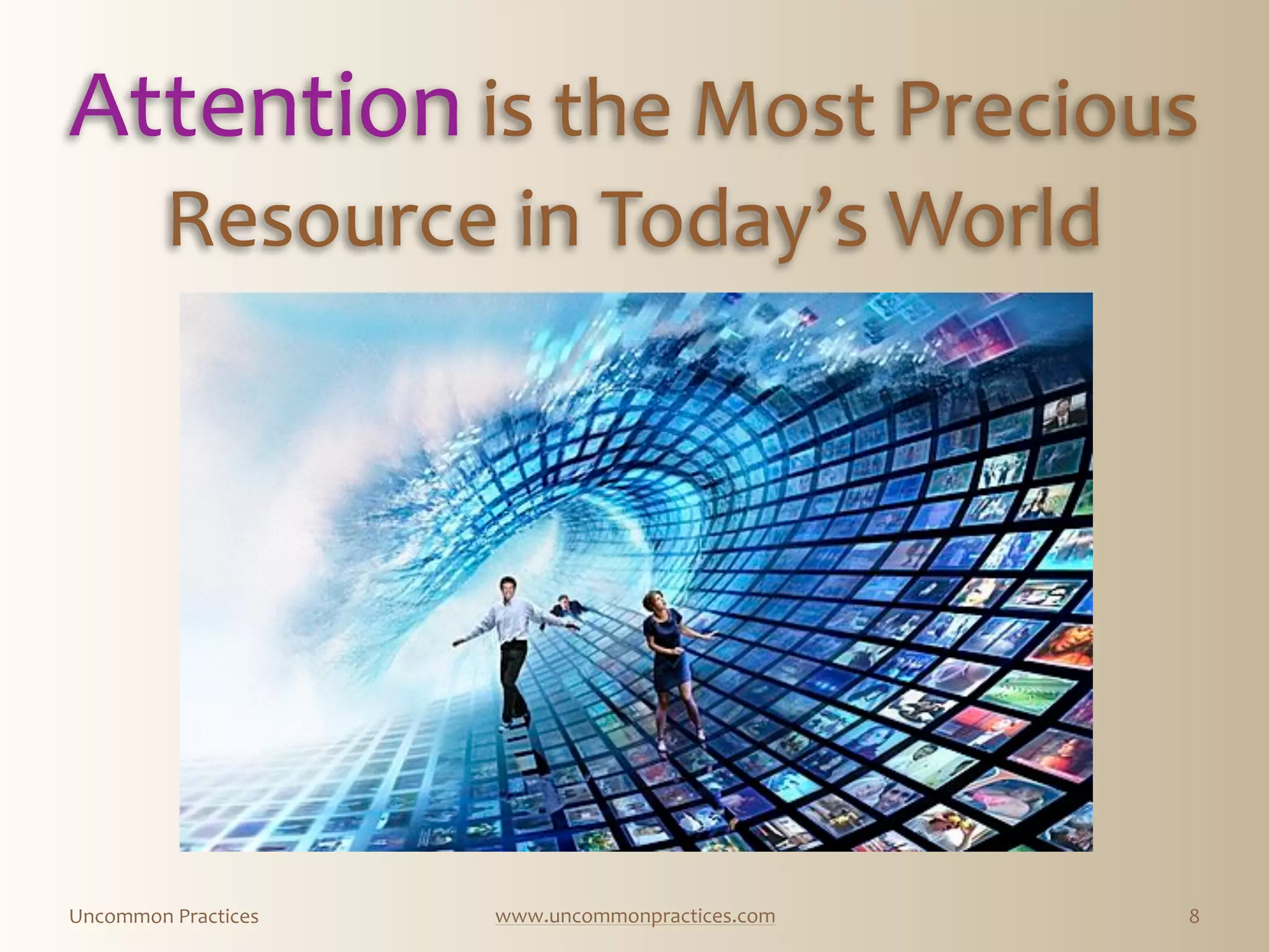 Uncommon  Practices www.uncommonpractices.com
Attention  is  the  Most  Precious  
Resource  in  Today’s  World
8
Attention  is  the  Most  Precious  
Resource  in  Today’s  World
 