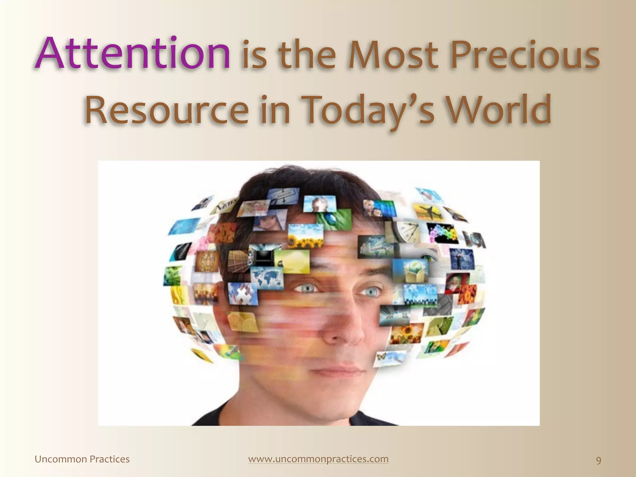 Uncommon  Practices www.uncommonpractices.com
Attention  is  the  Most  Precious  
Resource  in  Today’s  World
9
Attention  is  the  Most  Precious  
Resource  in  Today’s  World
 
