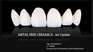 METAL FREE CERAMICS- An Update
DR. SHAHEEN.V
2ND MDS,
Conservative Dentistry And Endodontics
 