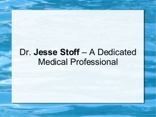 Dr. Jesse Stoff – A Dedicated
Medical Professional
 