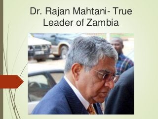 Dr. Rajan Mahtani- True
Leader of Zambia
 
