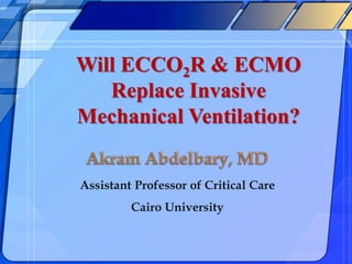 Assistant Professor of Critical Care
Cairo University
Will ECCO2R & ECMO
Replace Invasive
Mechanical Ventilation?
 