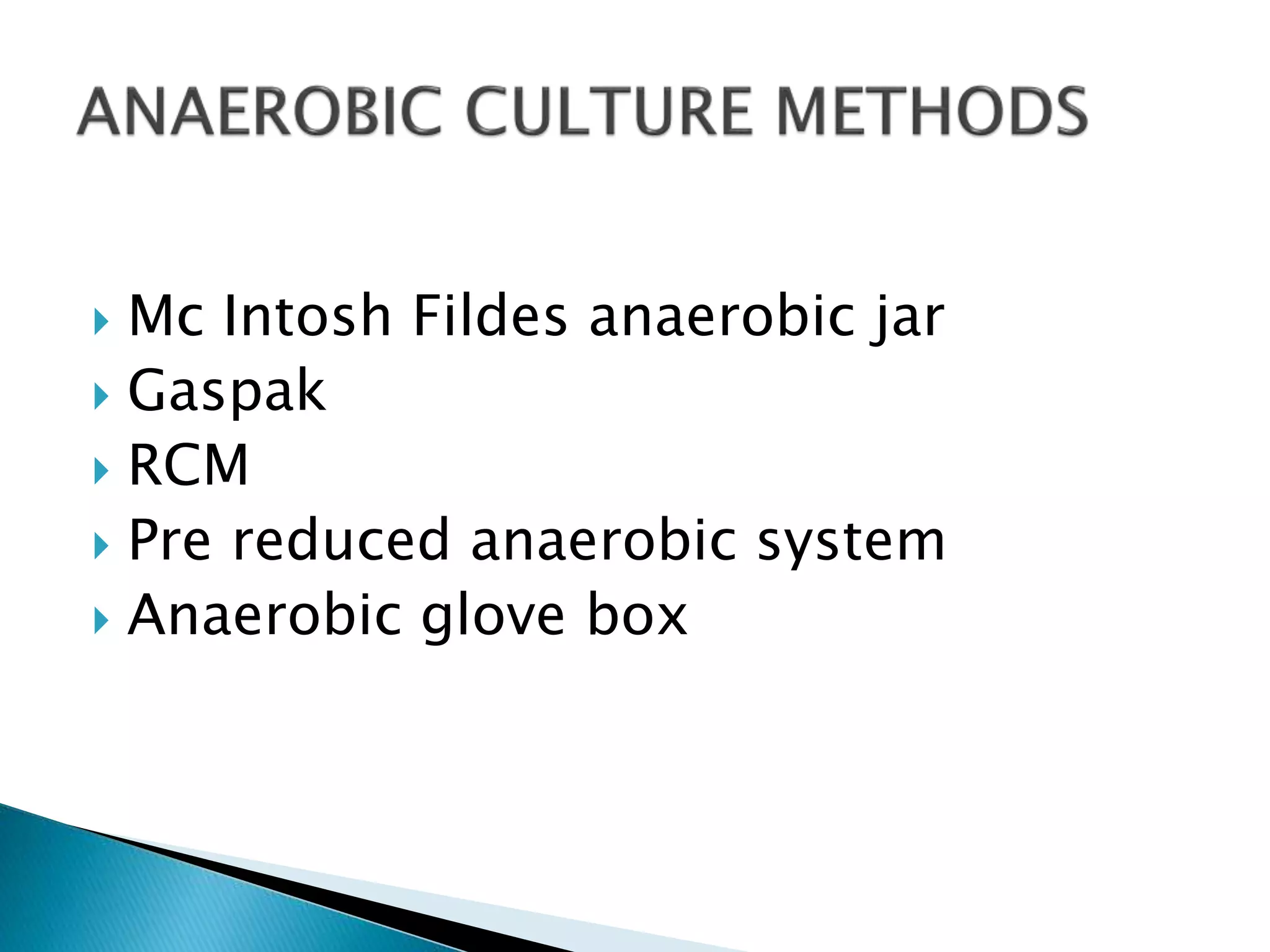  Mc Intosh Fildes anaerobic jar
 Gaspak
 RCM
 Pre reduced anaerobic system
 Anaerobic glove box
 