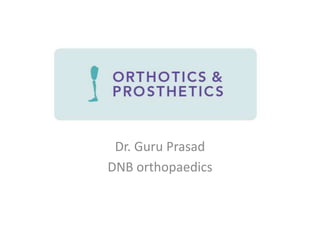 Orthotics &prosthetics
Dr. Guru Prasad
DNB orthopaedics
 