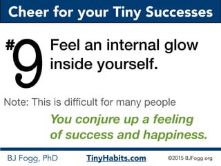 Cheer for your Tiny Successes
BJ Fogg, PhD TinyHabits.com ©2015 BJFogg.org
9
Feel an internal glow
inside yourself.
#
Note...