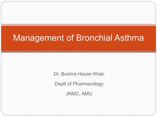 Dr. Bushra Hasan Khan
Deptt of Pharmacology
JNMC, AMU
Management of Bronchial Asthma
 