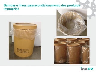 Barricas e liners para acondicionamento dos produtos
impróprios
 