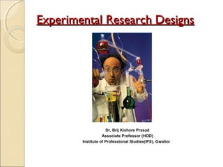 Experimental Research DesignsExperimental Research Designs
Dr. Brij Kishore Prasad
Associate Professor (HOD)
Institute of Professional Studies(IPS), Gwalior
 