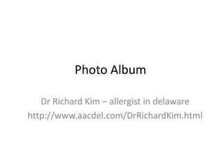Photo Album
Dr Richard Kim – allergist in delaware
http://www.aacdel.com/DrRichardKim.html
 