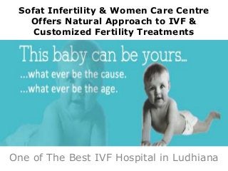 Sofat Infertility & Women Care Centre
Offers Natural Approach to IVF &
Customized Fertility Treatments
One of The Best IVF Hospital in Ludhiana
 