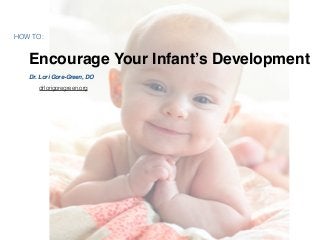 Encourage Your Infant’s Development
Dr. Lori Gore-Green, DO
HOW TO:
drlorigoregreen.org
 