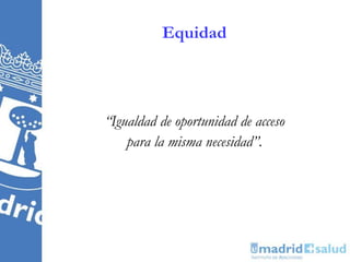 Equidad
“Igualdad de oportunidad de acceso
para la misma necesidad”.
 