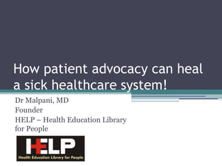 How patient advocacy can heal
a sick healthcare system!
Dr Malpani, MD
Founder
HELP – Health Education Library
for People
 