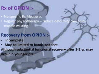 Rx of OPIDN :-
• No specific Rx Measures
• Regular physiotherapy – reduce deformity caused by
muscle wasting
Recovery from OPIDN :-
• incomplete
• May be limited to hands and feet
Although substantial functional recovery after 1-2 yr. may
occur in younger pts.
 