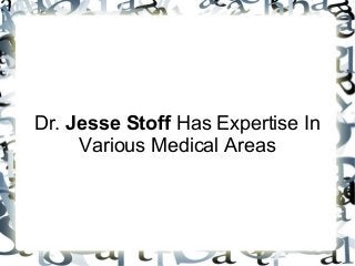 Dr. Jesse Stoff Has Expertise In
Various Medical Areas
 