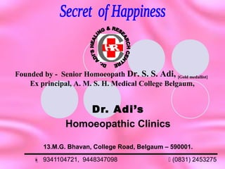 Dr. Adi’s
Homoeopathic Clinics
13.M.G. Bhavan, College Road, Belgaum – 590001.
 9341104721, 9448347098  (0831) 2453275
Founded by - Senior Homoeopath Dr. S. S. Adi, [Gold medallist]
Ex principal, A. M. S. H. Medical College Belgaum,
 