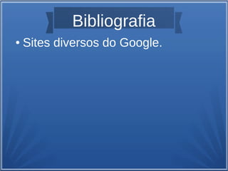 Bibliografia
● Sites diversos do Google.
 