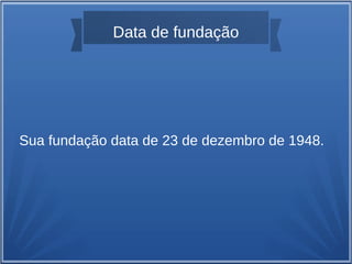 Data de fundação
Sua fundação data de 23 de dezembro de 1948.
 