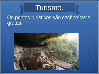 Turismo.
Os pontos turísticos são cachoeiras e
grutas.
 