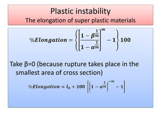 Plastic instability
The elongation of super plastic materials
Take β=0 (because rupture takes place in the
smallest area of cross section)
 