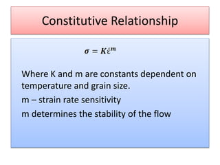 Constitutive Relationship
Where K and m are constants dependent on
temperature and grain size.
m – strain rate sensitivity
m determines the stability of the flow
 
