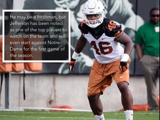 • He may be a freshman, but
Jefferson has been noted
as one of the top players to
watch on the team and will
even start against Notre
Dame for the first game of
the season.
 
