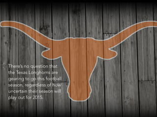 • There’s no question that
the Texas Longhorns are
gearing to go this football
season, regardless of how
uncertain their season will
play out for 2015.
 
