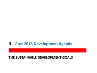 THE SUSTAINABLE DEVELOPMENT GOALS
4 – Post 2015 Development Agenda
 