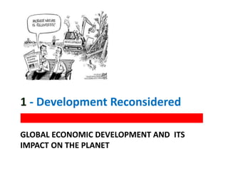 GLOBAL ECONOMIC DEVELOPMENT AND ITS
IMPACT ON THE PLANET
1 - Development Reconsidered
 