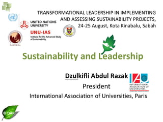 © DAR
Sustainability and Leadership
Dzulkifli Abdul Razak
President
International Association of Universities, Paris
TRANSFORMATIONAL LEADERSHIP IN IMPLEMENTING
AND ASSESSING SUSTAINABILITY PROJECTS,
24-25 August, Kota Kinabalu, Sabah
 