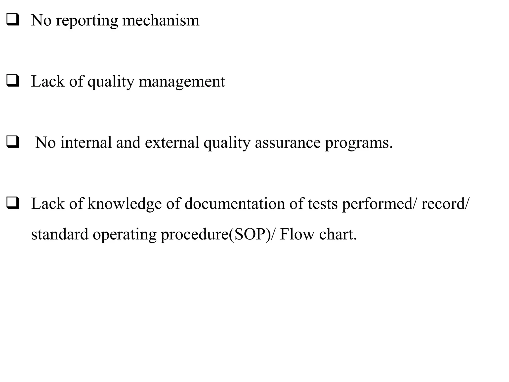  No reporting mechanism
 Lack of quality management
 No internal and external quality assurance programs.
 Lack of knowledge of documentation of tests performed/ record/
standard operating procedure(SOP)/ Flow chart.
 
