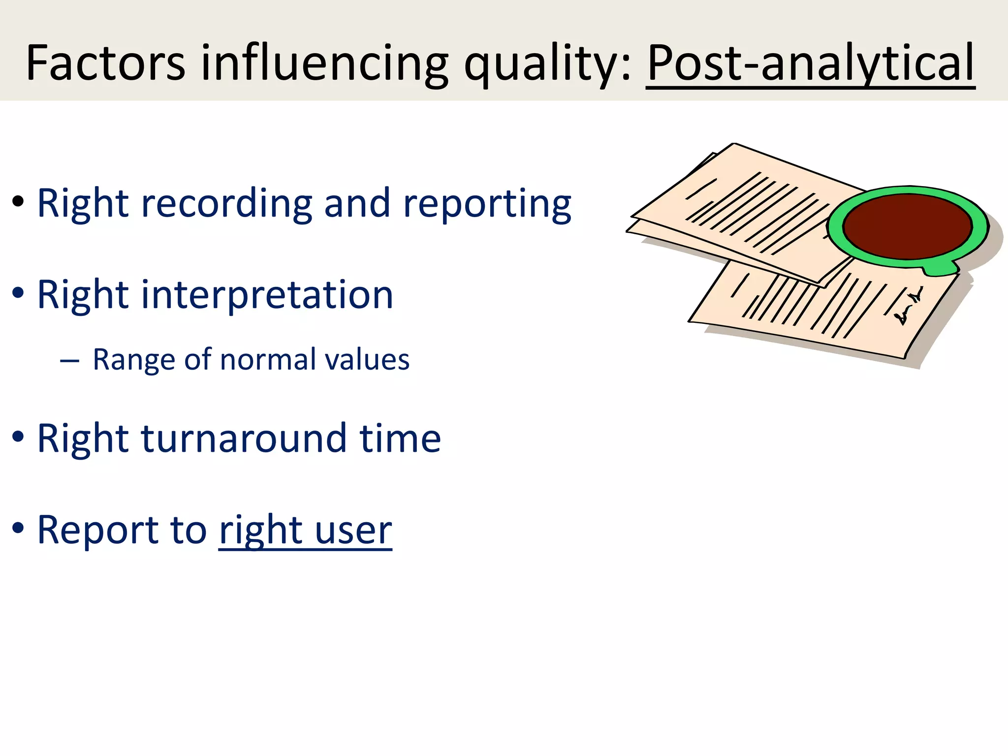 Factors influencing quality: Post-analytical
• Right recording and reporting
• Right interpretation
– Range of normal values
• Right turnaround time
• Report to right user
 
