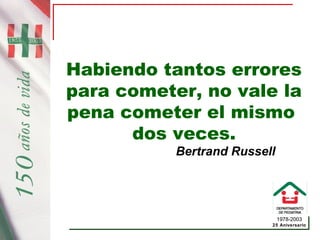 1978-2003
25 Aniversario
Habiendo tantos errores
para cometer, no vale la
pena cometer el mismo
dos veces.
Bertrand Russell
 