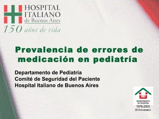 1978-2003
25 Aniversario
Prevalencia de errores de
medicación en pediatría
Departamento de Pediatría
Comité de Seguridad del Paciente
Hospital Italiano de Buenos Aires
 