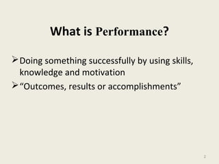 2
What is Performance?
Doing something successfully by using skills,
knowledge and motivation
“Outcomes, results or accomplishments”
 