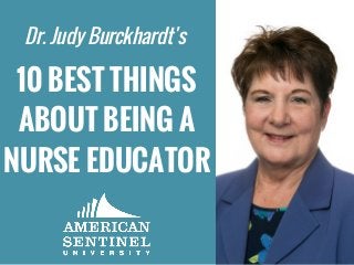 Dr. Judy Burckhardt's
10 BEST THINGS
ABOUT BEING A
NURSE EDUCATOR
 