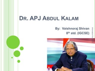 DR. APJ ABDUL KALAM
By: Vaishnoraj Shivan
8th std. (IGCSE)
InformationForYou!!!
 