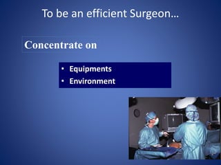 To be an efficient Surgeon…
• Equipments
• Environment
Concentrate on
 